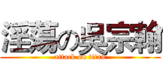 淫蕩の吳宗翰 (attack on titan)