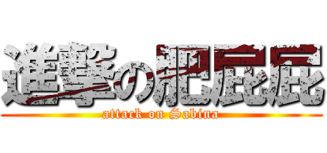 進撃の肥屁屁 (attack on Sabina)