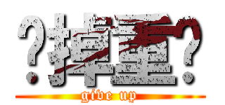 砍掉重练 (give up)