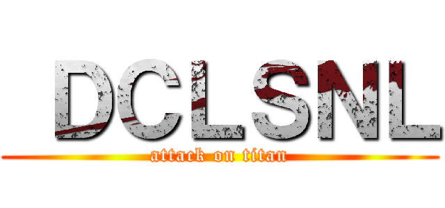  ＤＣＬＳＮＬ (attack on titan)