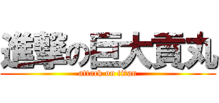 進撃の巨大貢丸 (attack on titan)