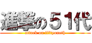 進撃の５１代 (attack on fiftyoneth)