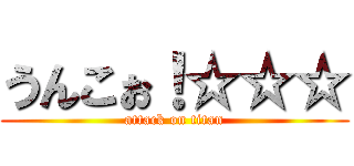 うんこぉ！☆☆☆ (attack on titan)