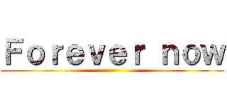 Ｆｏｒｅｖｅｒ ｎｏｗ ()