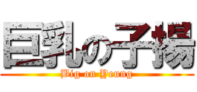 巨乳の子揚 (Big on Yeung)