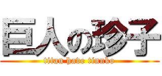 巨人の珍子 (titan have tinnko)