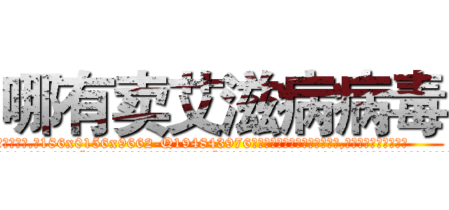 哪有卖艾滋病病毒 (哪有卖艾滋病病毒【电.话186x0156x9662-Q194843976林氏药业】我们做的是长期生意,靠的是老客户长期支持
参考消息网2月20日报道 韩媒称，“剩女多、离婚率高的城市，房价一定会上涨。”这是中国经济学家金岩石2016年12月参加在上海举行的房地产相关论坛时说的话。
)