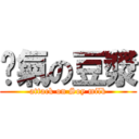 煞氣の豆漿 (attack on Soy milk)