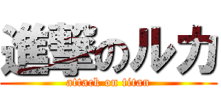 進撃のルカ (attack on titan)
