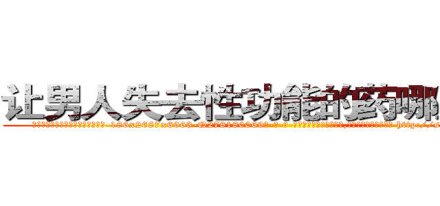 让男人失去性功能的药哪里有卖 (让男人失去性功能的药哪里有卖【电-186x2687x6963-Q278180069元-吉-药-业】我们做的是长期生意,靠的是老客户长期支持 http://sngk.net/yvgg6p
)