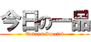 今日の一品 (Todays Special)