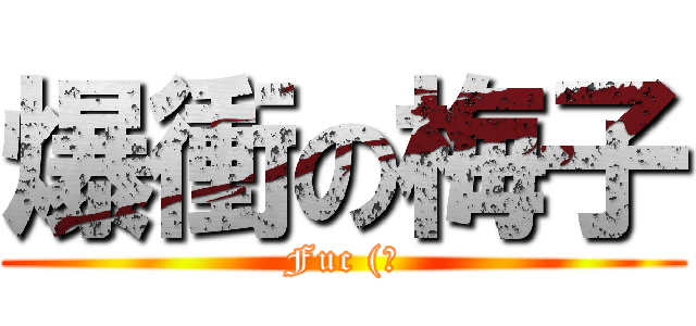 爆衝の梅子 (Fuc (?)