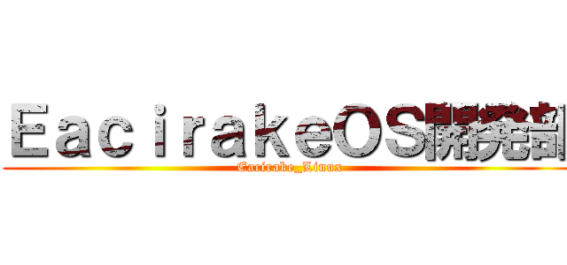 ＥａｃｉｒａｋｅＯＳ開発部 (Eacirake_Linux)