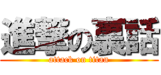 進撃の裏話 (attack on titan)