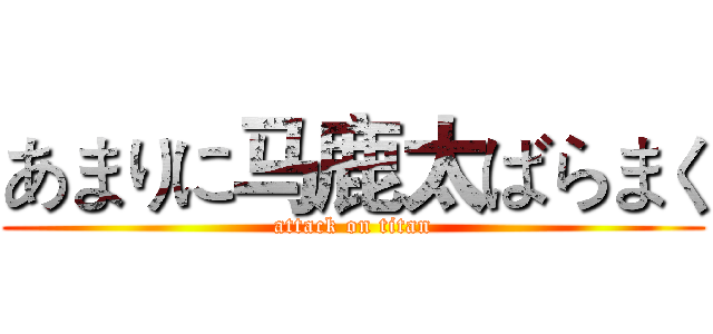 あまりに马鹿太ばらまく (attack on titan)