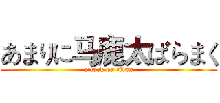 あまりに马鹿太ばらまく (attack on titan)