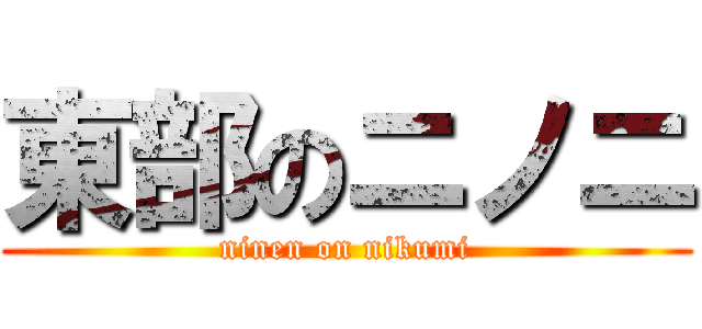 東部のニノニ (ninen on nikumi)