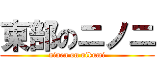 東部のニノニ (ninen on nikumi)