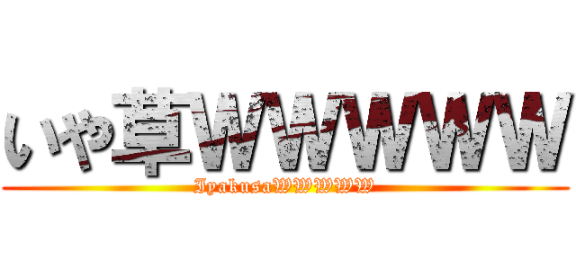いや草ＷＷＷＷＷ (IyakusaWWWWW)