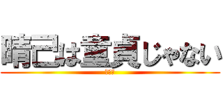 晴己は童貞じゃない (ほんと)