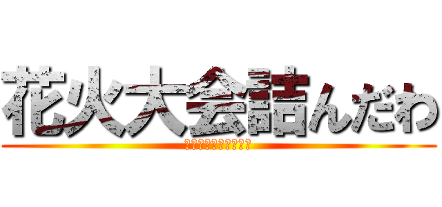 花火大会詰んだわ (ｱﾞｱﾞｱﾞｱﾞｱﾞ)