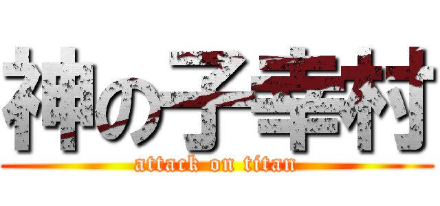 神の子幸村 (attack on titan)