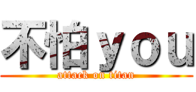 不怕ｙｏｕ (attack on titan)