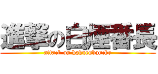 進撃の白煙番長 (attack on hakuenbancho)