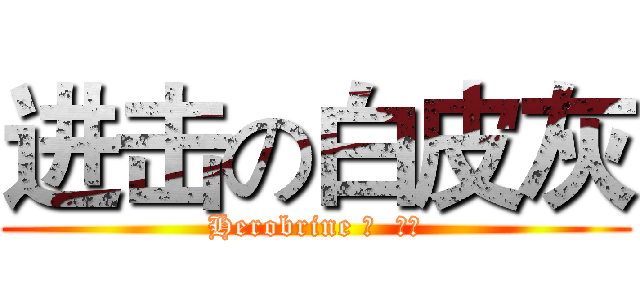 进击の白皮灰 (Herobrine 團  團長)