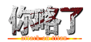 你咯了 (attack on titan)