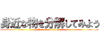 身近な物を分解してみよう (Let's resolution !)