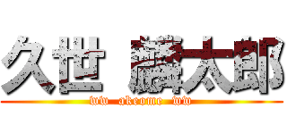 久世 麟太郎 (ww  akeome  ww)