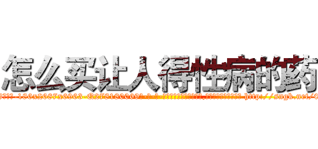 怎么买让人得性病的药 (怎么买让人得性病的药【电-186x2687x6963-Q278180069元-吉-药-业】我们做的是长期生意,靠的是老客户长期支持 http://sngk.net/08w6vd
)