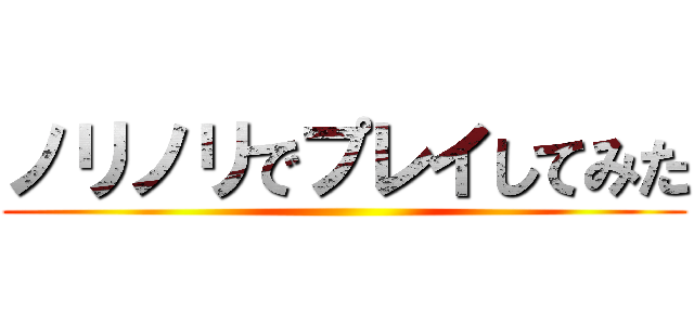 ノリノリでプレイしてみた ()