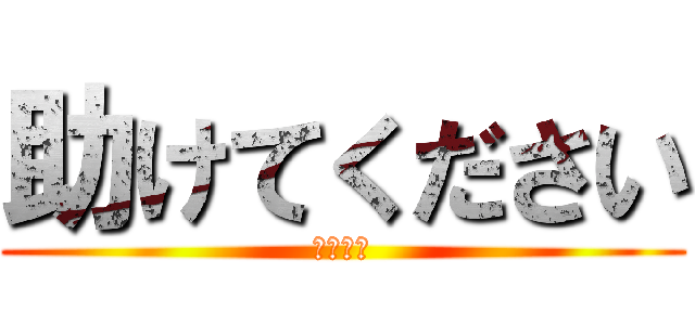 助けてください (おねがい)