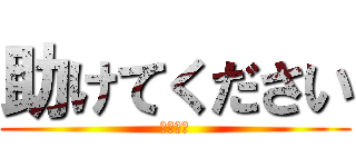 助けてください (おねがい)