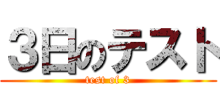３日のテスト (test of 3)