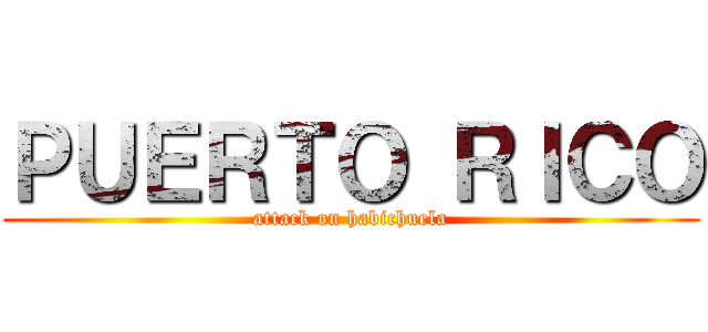 ＰＵＥＲＴＯ ＲＩＣＯ (attack on habichuela)