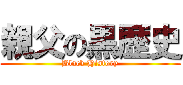 親父の黒歴史 (Black History)