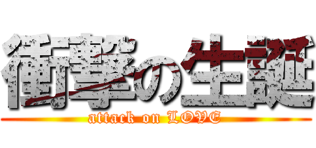 衝撃の生誕 (attack on LOVE)