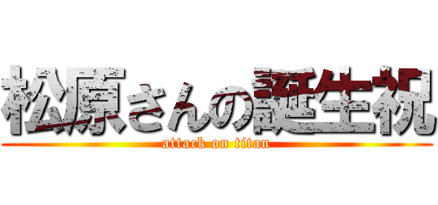 松原さんの誕生祝 (attack on titan)