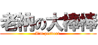老衲の大棒棒 (I\'m pervert )