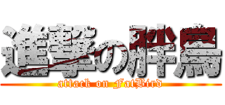 進撃の胖鳥 (attack on FatBird)