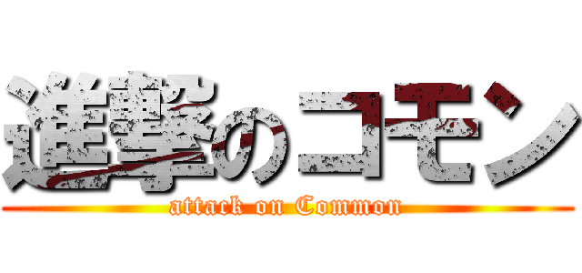 進撃のコモン (attack on Common)