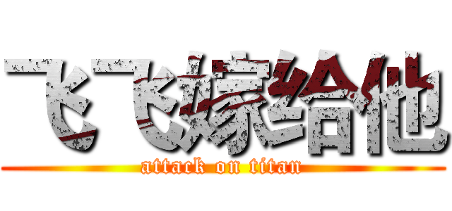 飞飞嫁给他 (attack on titan)