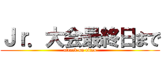 Ｊｒ．大会最終日まで (attack on titan)