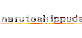 ｎａｒｕｔｏｓｈｉｐｐｕｄｅｎ (windgamer)