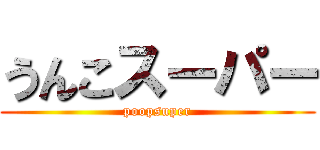 うんこスーパー (poopsuper)