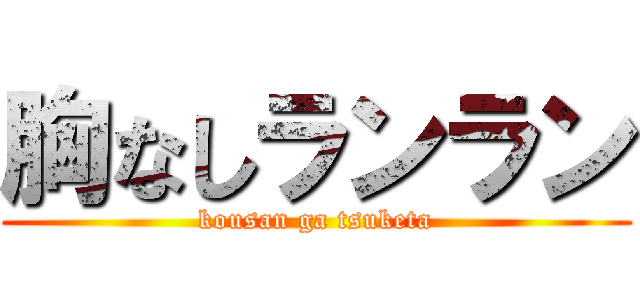 胸なしランラン (kousan ga tsuketa)