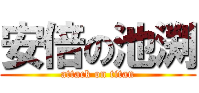 安倍の池渕 (attack on titan)